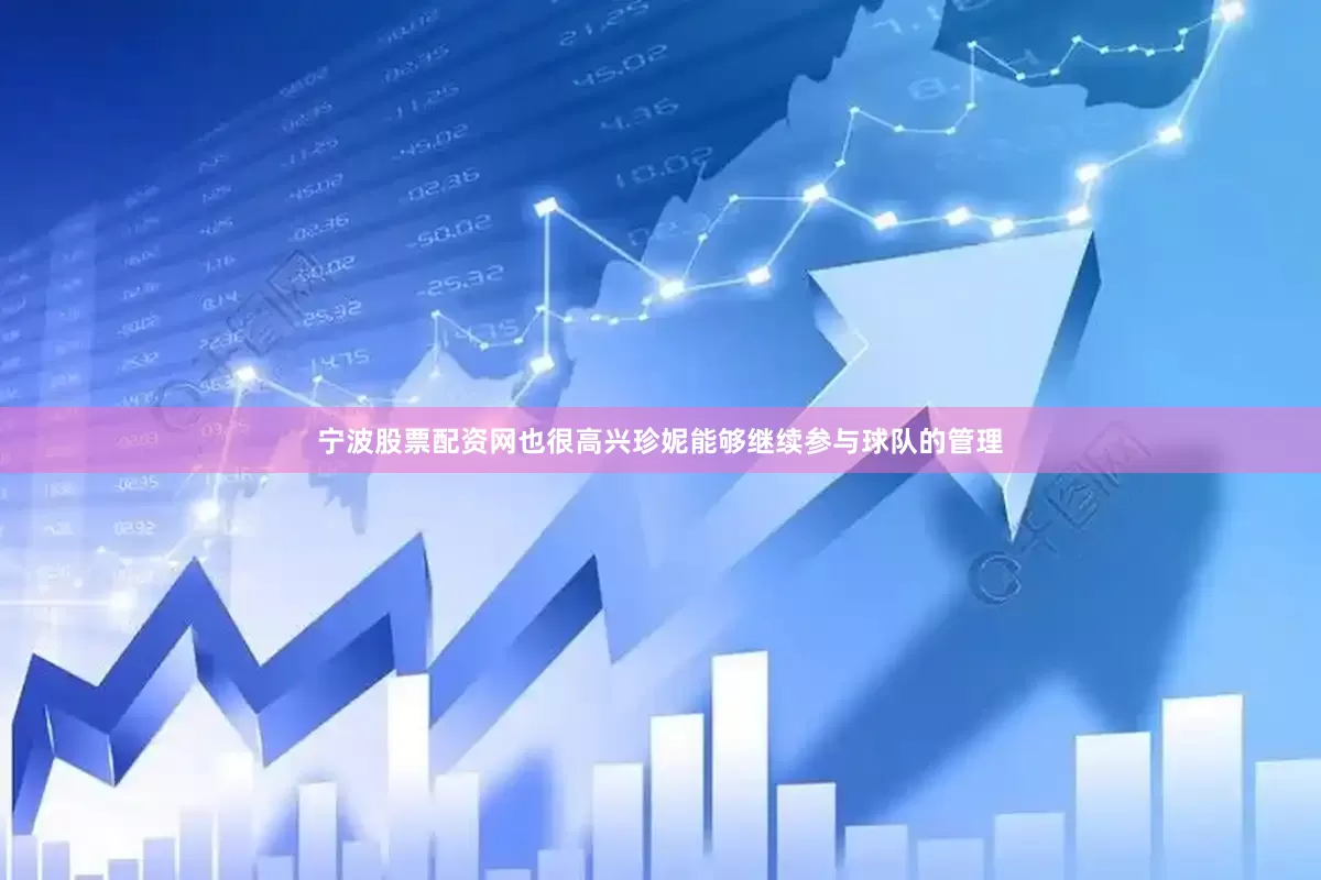 宁波股票配资网也很高兴珍妮能够继续参与球队的管理
