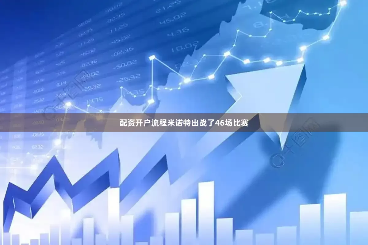 配资开户流程米诺特出战了46场比赛