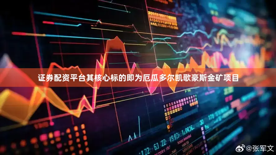 证券配资平台其核心标的即为厄瓜多尔凯歌豪斯金矿项目