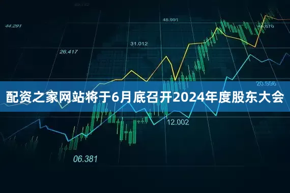 配资之家网站将于6月底召开2024年度股东大会