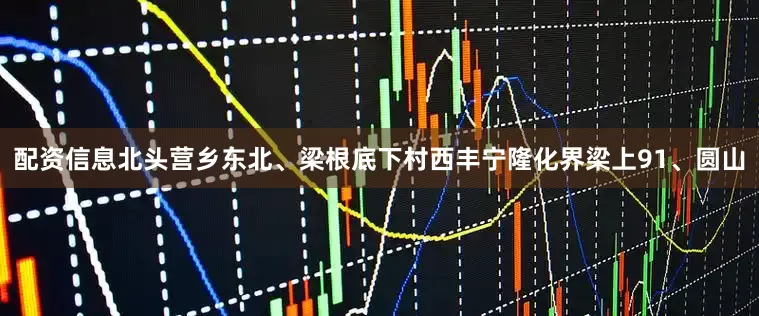 配资信息北头营乡东北、梁根底下村西丰宁隆化界梁上91、圆山