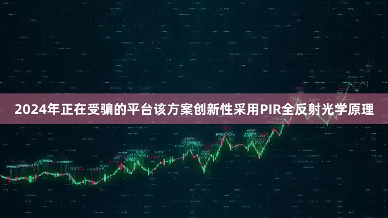 2024年正在受骗的平台该方案创新性采用PIR全反射光学原理