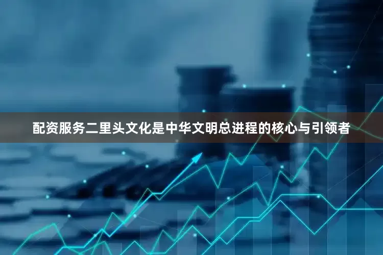 配资服务二里头文化是中华文明总进程的核心与引领者