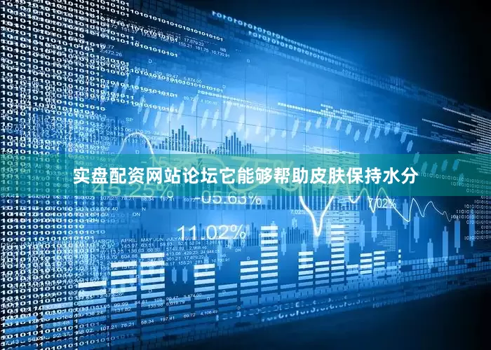 实盘配资网站论坛它能够帮助皮肤保持水分