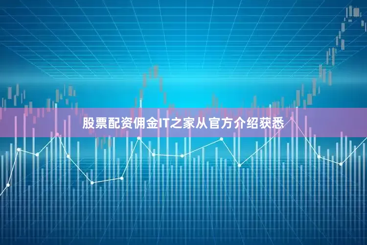 股票配资佣金　　IT之家从官方介绍获悉