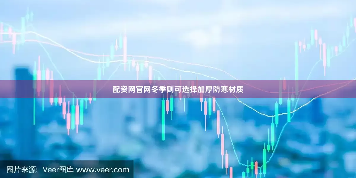 配资网官网冬季则可选择加厚防寒材质