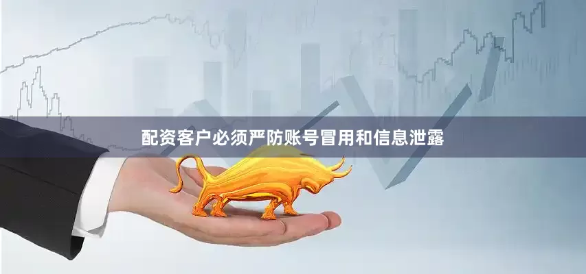 配资客户必须严防账号冒用和信息泄露
