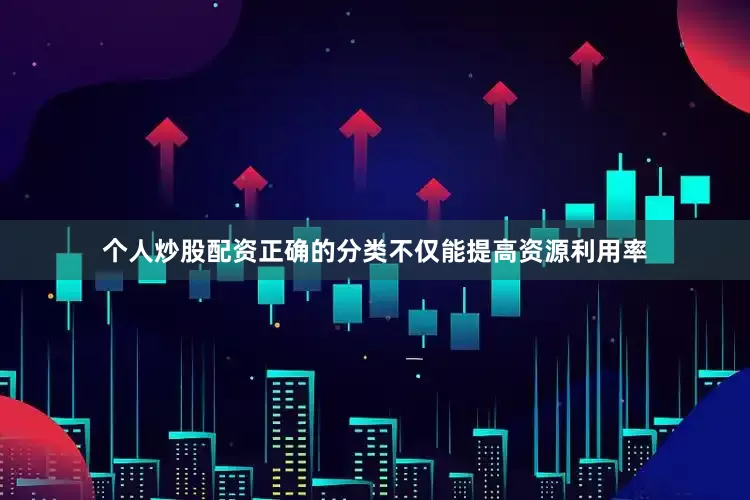 个人炒股配资正确的分类不仅能提高资源利用率