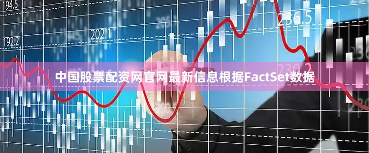中国股票配资网官网最新信息根据FactSet数据