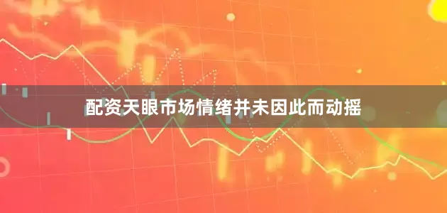 配资天眼市场情绪并未因此而动摇