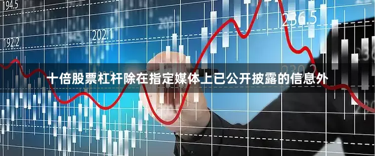 十倍股票杠杆除在指定媒体上已公开披露的信息外