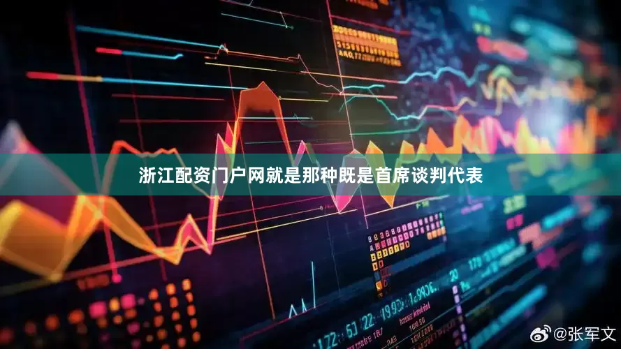 浙江配资门户网就是那种既是首席谈判代表