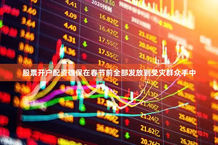 股票开户配资确保在春节前全部发放到受灾群众手中