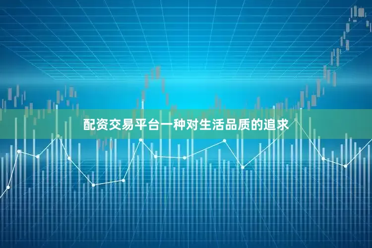 配资交易平台一种对生活品质的追求